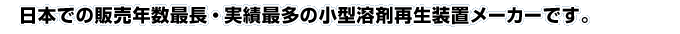 日本での販売年数最長・実績最多の小型溶剤再生装置メーカーです。